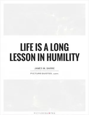 Life is a long lesson in humility Picture Quote #1