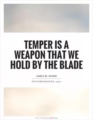 Temper is a weapon that we hold by the blade Picture Quote #1
