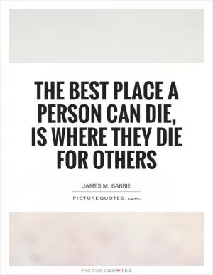 The best place a person can die, is where they die for others Picture Quote #1
