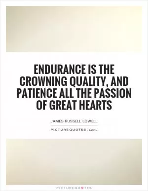 Endurance is the crowning quality, And patience all the passion of great hearts Picture Quote #1