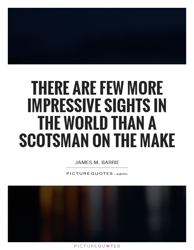 There are few more impressive sights in the world than a Scotsman on the make Picture Quote #1