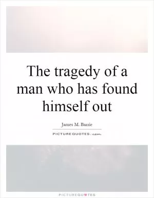 The tragedy of a man who has found himself out Picture Quote #1