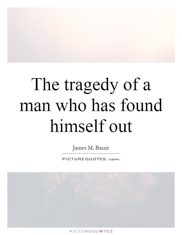 The tragedy of a man who has found himself out Picture Quote #1