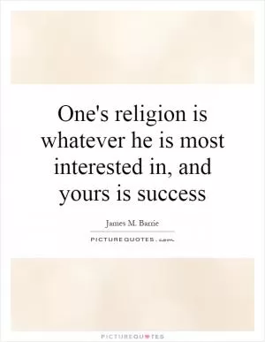 One's religion is whatever he is most interested in, and yours is success Picture Quote #1