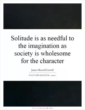 Solitude is as needful to the imagination as society is wholesome for the character Picture Quote #1