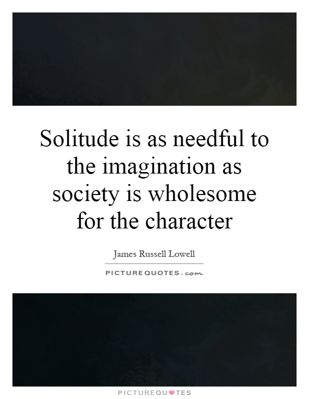 Solitude is as needful to the imagination as society is wholesome for the character Picture Quote #1