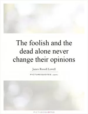 The foolish and the dead alone never change their opinions Picture Quote #1
