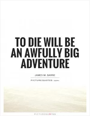 To die will be an awfully big adventure Picture Quote #1