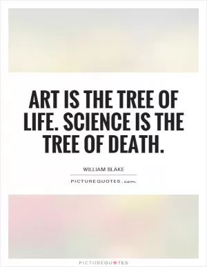 Art is the tree of life. Science is the tree of death Picture Quote #1