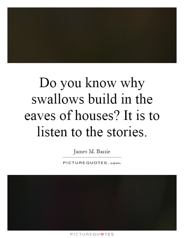 Do you know why swallows build in the eaves of houses? It is to listen to the stories Picture Quote #1