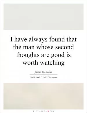 I have always found that the man whose second thoughts are good is worth watching Picture Quote #1