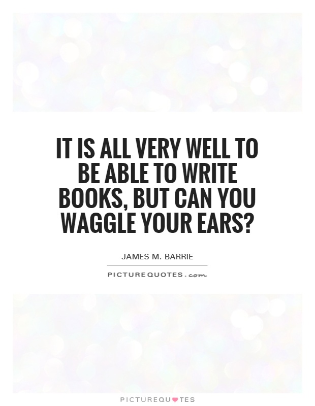 It is all very well to be able to write books, but can you waggle your ears? Picture Quote #1
