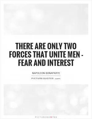 There are only two forces that unite men - fear and interest Picture Quote #1