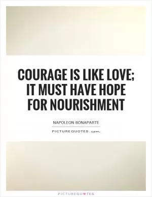 Courage is like love; it must have hope for nourishment Picture Quote #1
