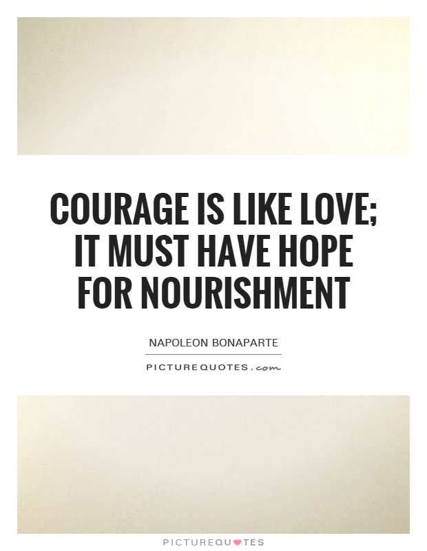 Courage is like love; it must have hope for nourishment Picture Quote #1