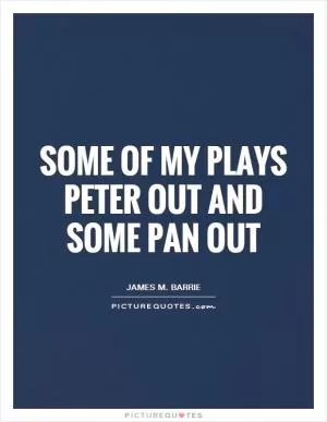Some of my plays peter out and some pan out Picture Quote #1