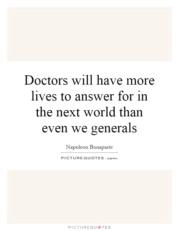 Doctors will have more lives to answer for in the next world than even we generals Picture Quote #1