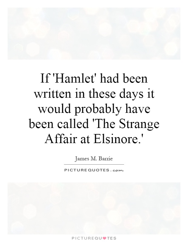 If 'Hamlet' had been written in these days it would probably have been called 'The Strange Affair at Elsinore.' Picture Quote #1
