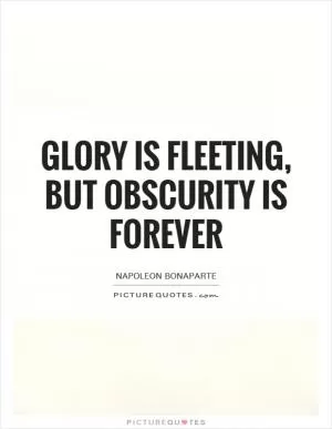 Glory is fleeting, but obscurity is forever Picture Quote #1