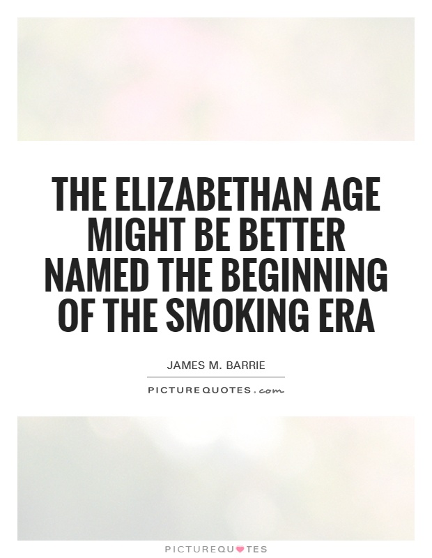 The Elizabethan age might be better named the beginning of the smoking era Picture Quote #1