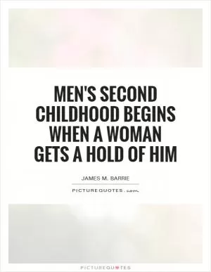 Men's second childhood begins when a woman gets a hold of him Picture Quote #1