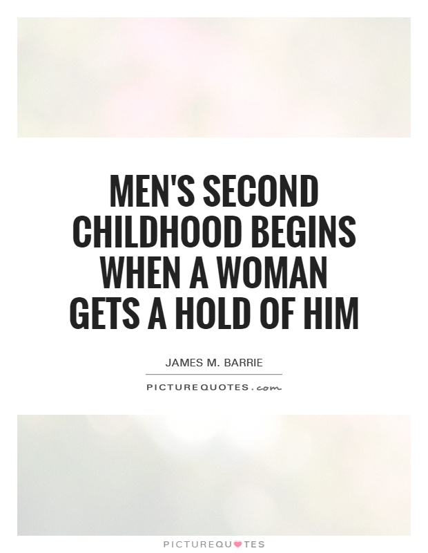 Men's second childhood begins when a woman gets a hold of him Picture Quote #1