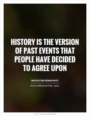 History is the version of past events that people have decided to agree upon Picture Quote #1
