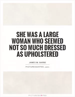 She was a large woman who seemed not so much dressed as upholstered Picture Quote #1
