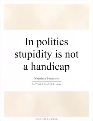 In politics stupidity is not a handicap Picture Quote #1
