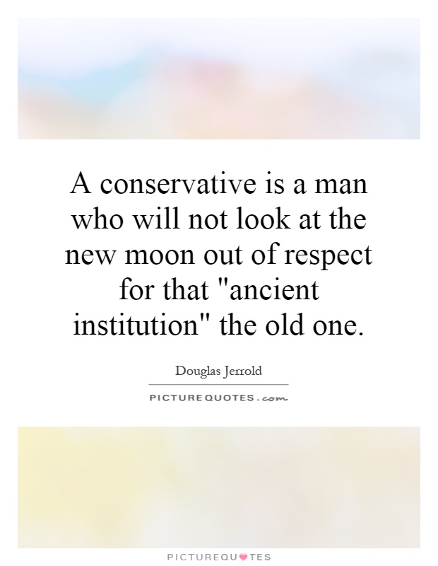 A conservative is a man who will not look at the new moon out of respect for that 
