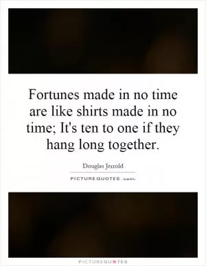 Fortunes made in no time are like shirts made in no time; It's ten to one if they hang long together Picture Quote #1