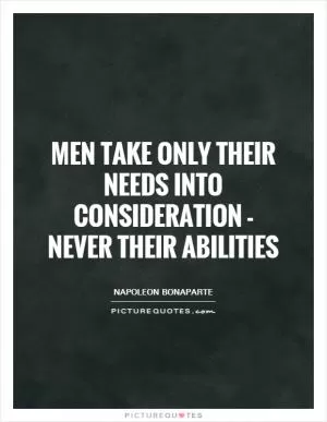 Men take only their needs into consideration - never their abilities Picture Quote #1