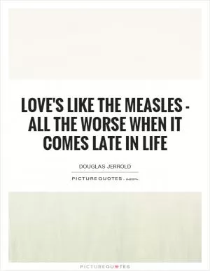 Love's like the measles - all the worse when it comes late in life Picture Quote #1