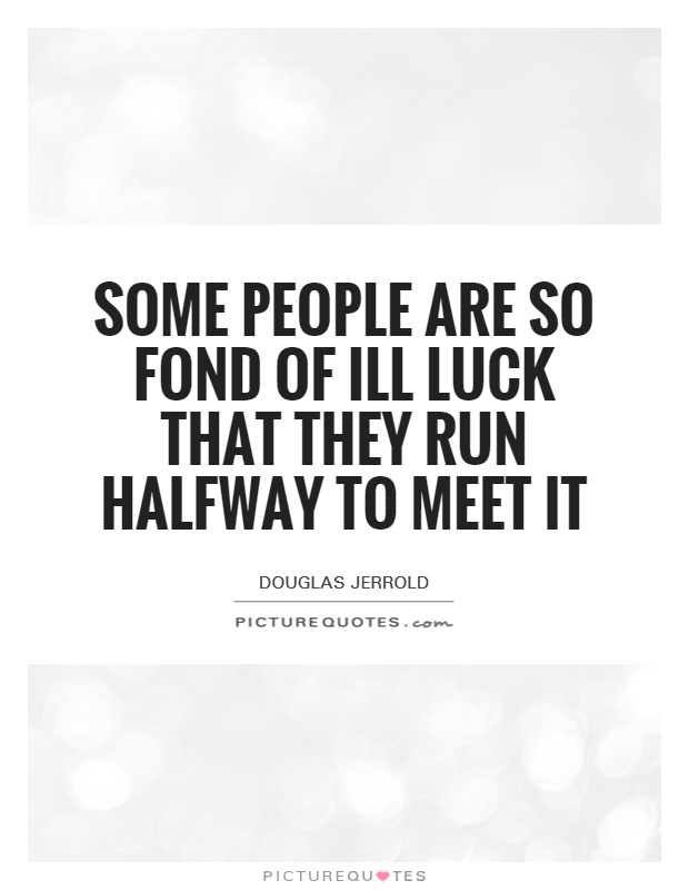 Some people are so fond of ill luck that they run halfway to meet it Picture Quote #1