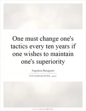 One must change one's tactics every ten years if one wishes to maintain one's superiority Picture Quote #1