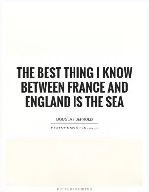 The best thing I know between France and England is the sea Picture Quote #1