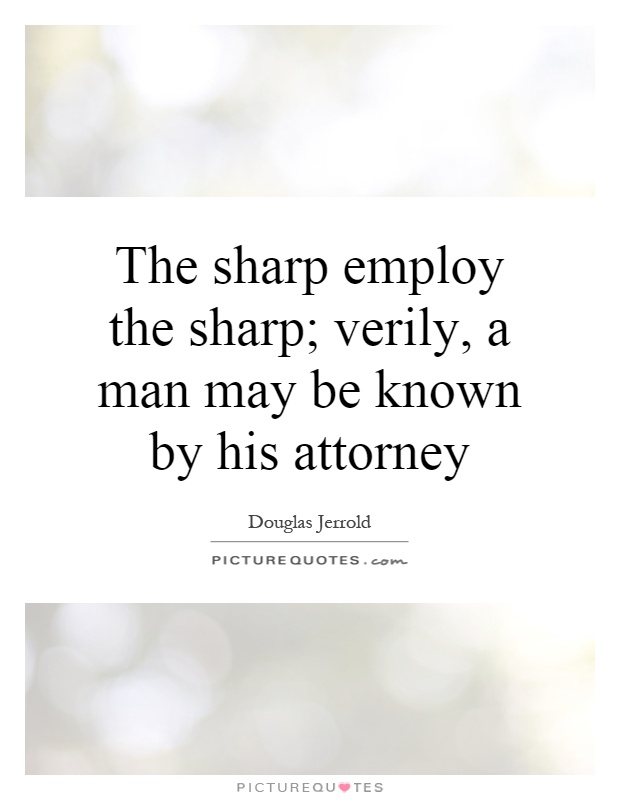 The sharp employ the sharp; verily, a man may be known by his attorney Picture Quote #1