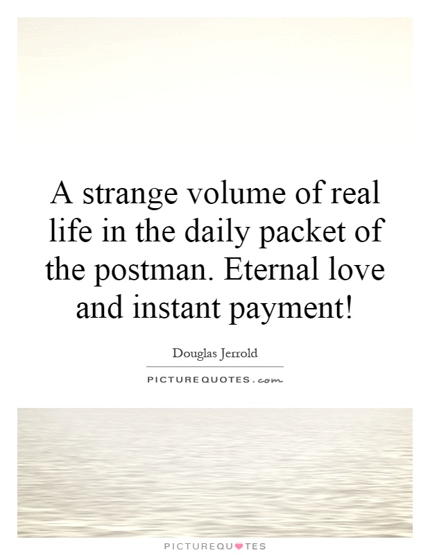 A strange volume of real life in the daily packet of the postman. Eternal love and instant payment! Picture Quote #1