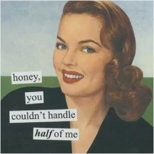 Honey, you couldn't handle half of me Picture Quote #1