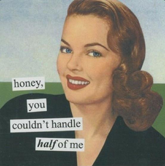 Honey, you couldn't handle half of me Picture Quote #1