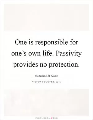 One is responsible for one’s own life. Passivity provides no protection Picture Quote #1