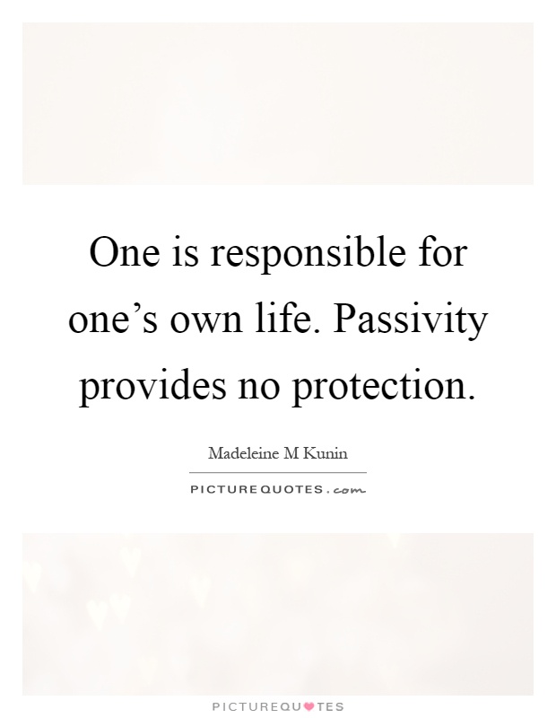 One is responsible for one's own life. Passivity provides no protection Picture Quote #1