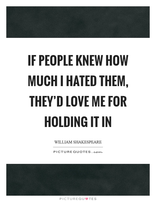 If people knew how much I hated them, they'd love me for holding it in Picture Quote #1