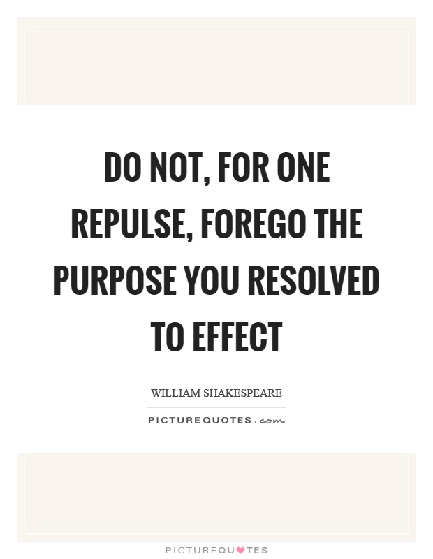 Do not, for one repulse, forego the purpose you resolved to effect Picture Quote #1