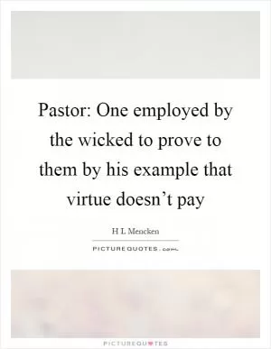 Pastor: One employed by the wicked to prove to them by his example that virtue doesn’t pay Picture Quote #1