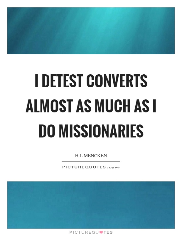 I detest converts almost as much as I do missionaries Picture Quote #1