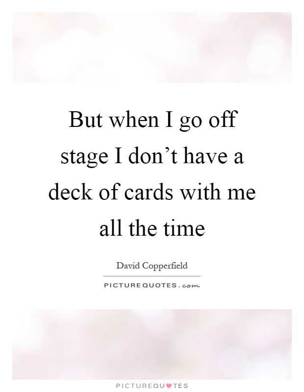 But when I go off stage I don't have a deck of cards with me all the time Picture Quote #1