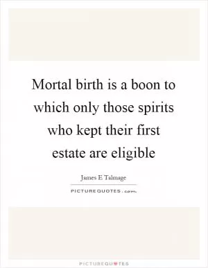 Mortal birth is a boon to which only those spirits who kept their first estate are eligible Picture Quote #1