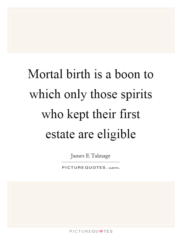 Mortal birth is a boon to which only those spirits who kept their first estate are eligible Picture Quote #1