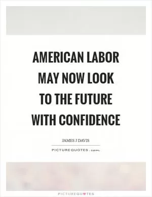 American labor may now look to the future with confidence Picture Quote #1